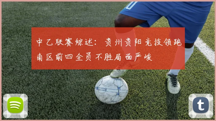 中乙联赛综述：贵州贵阳竞技领跑南区前四全员不胜局面严峻
