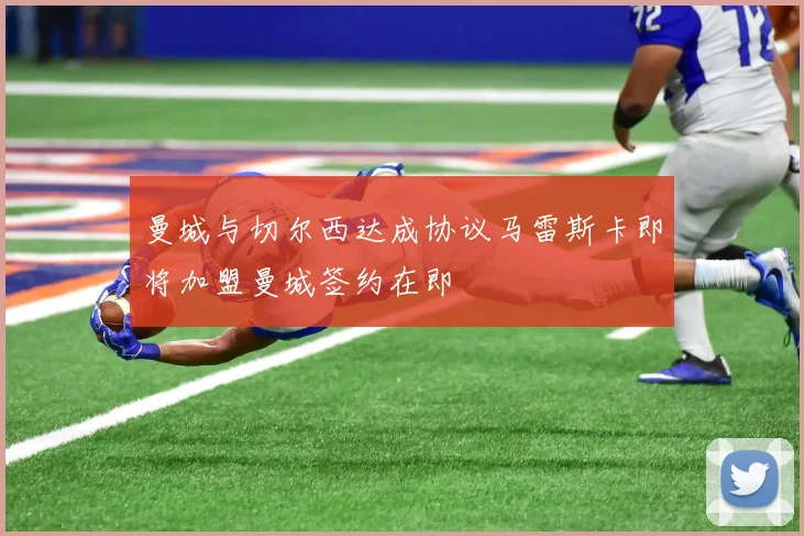 曼城与切尔西达成协议马雷斯卡即将加盟曼城签约在即