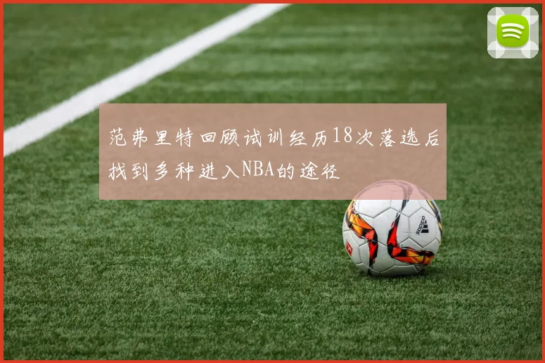 范弗里特回顾试训经历18次落选后找到多种进入NBA的途径