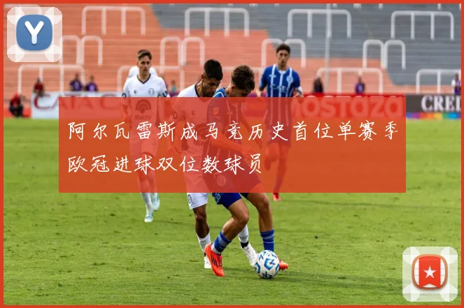 阿尔瓦雷斯成马竞历史首位单赛季欧冠进球双位数球员