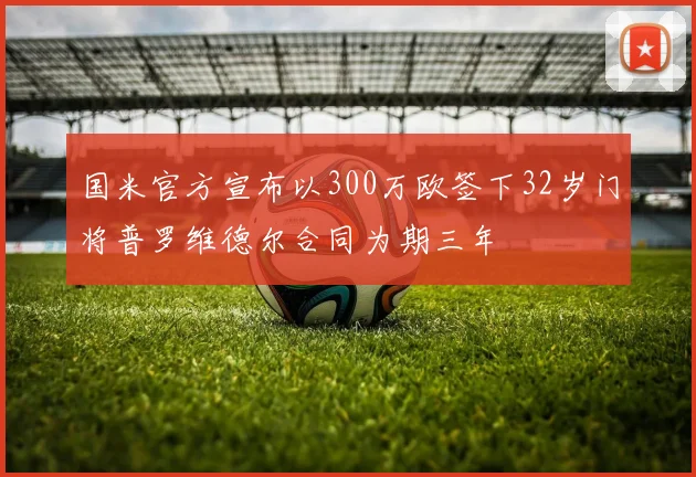 国米官方宣布以300万欧签下32岁门将普罗维德尔合同为期三年