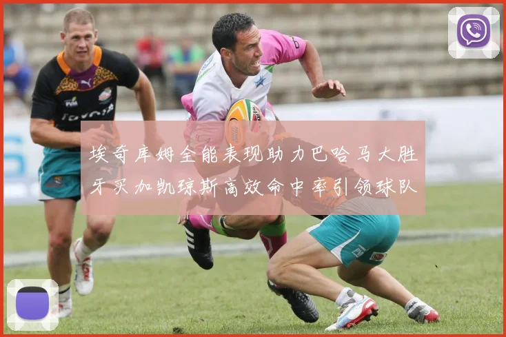 埃奇库姆全能表现助力巴哈马大胜牙买加凯琼斯高效命中率引领球队胜利