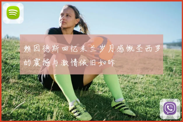 赖因德斯回忆米兰岁月感慨圣西罗的震撼与激情依旧如昨