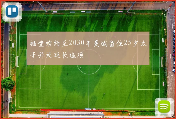 福登续约至2030年曼城留住25岁太子并设延长选项