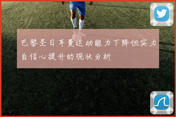 巴黎圣日耳曼运动能力下降但实力自信心提升的现状分析