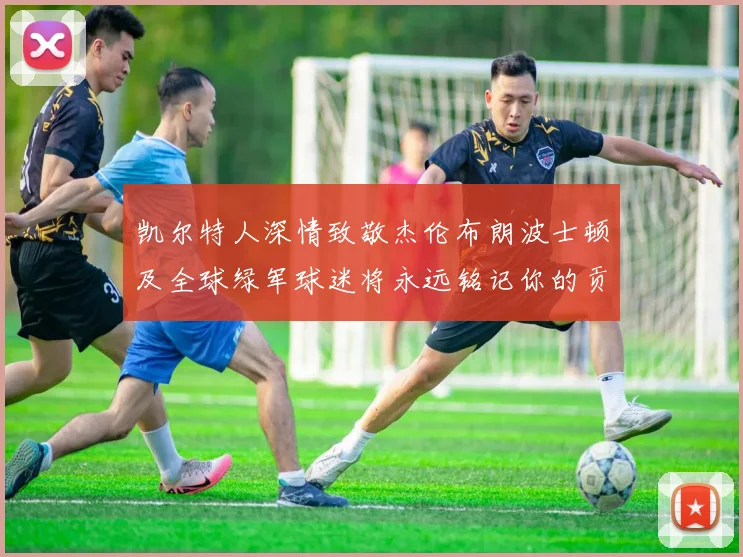 凯尔特人深情致敬杰伦布朗波士顿及全球绿军球迷将永远铭记你的贡献