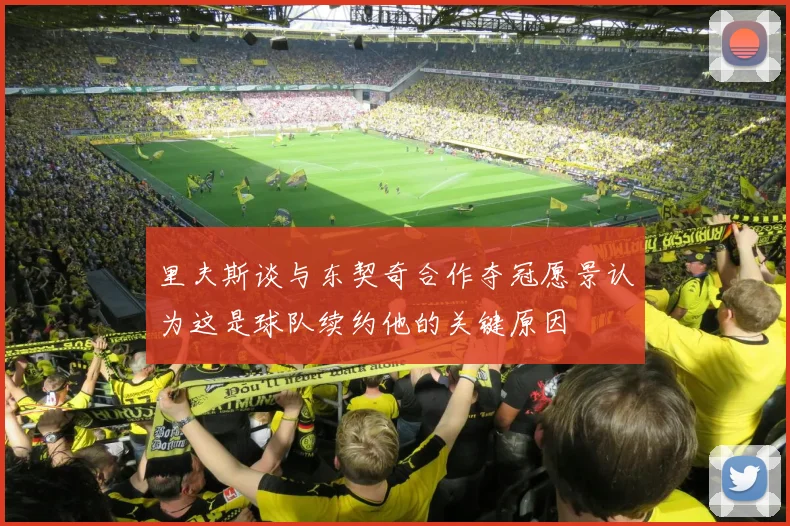 里夫斯谈与东契奇合作夺冠愿景认为这是球队续约他的关键原因