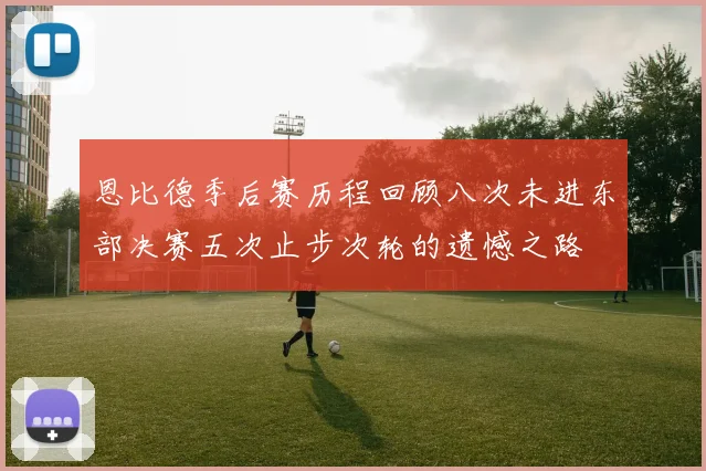 恩比德季后赛历程回顾八次未进东部决赛五次止步次轮的遗憾之路