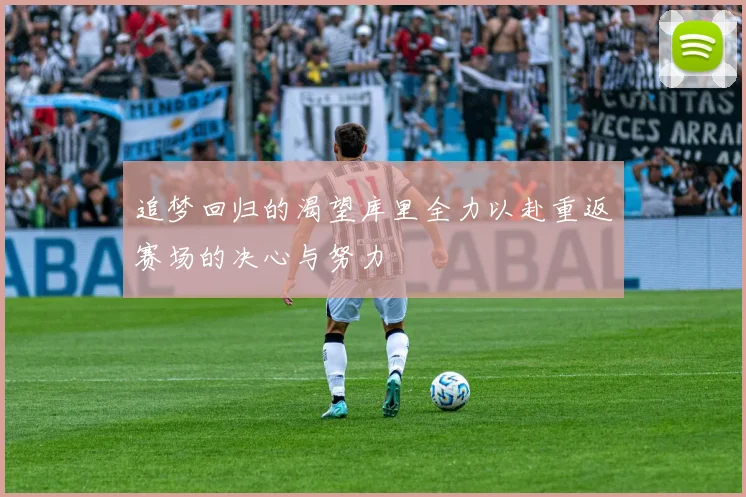 追梦回归的渴望库里全力以赴重返赛场的决心与努力