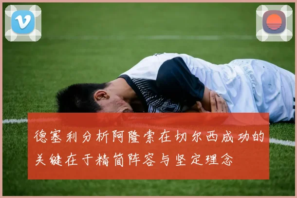 德塞利分析阿隆索在切尔西成功的关键在于精简阵容与坚定理念
