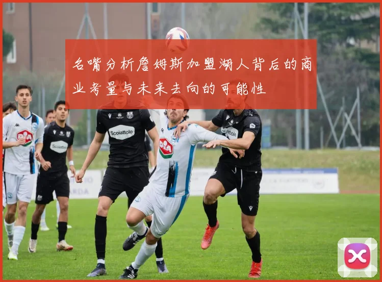 名嘴分析詹姆斯加盟湖人背后的商业考量与未来去向的可能性