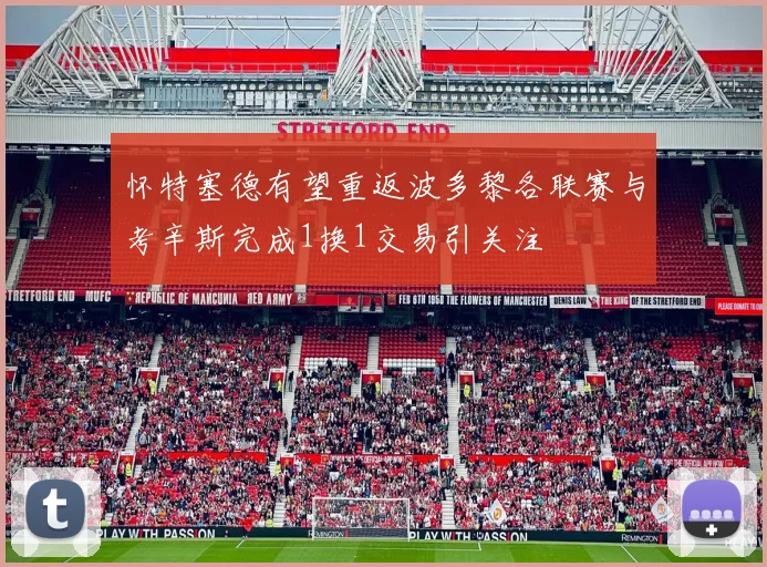 怀特塞德有望重返波多黎各联赛与考辛斯完成1换1交易引关注